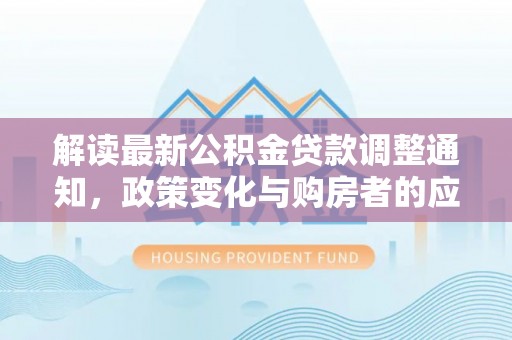 灵璧解读最新公积金贷款调整通知，政策变化与购房者的应对策略