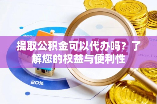 灵璧提取公积金可以代办吗？了解您的权益与便利性