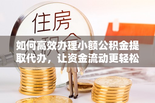 灵璧如何高效办理小额公积金提取代办，让资金流动更轻松