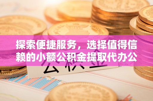灵璧探索便捷服务，选择值得信赖的小额公积金提取代办公司