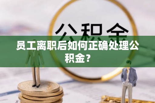 灵璧员工离职后如何正确处理公积金？