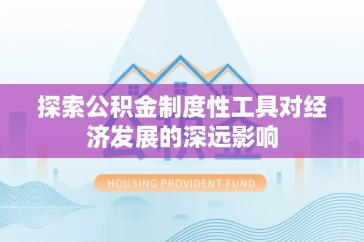 灵璧探索公积金制度性工具对经济发展的深远影响