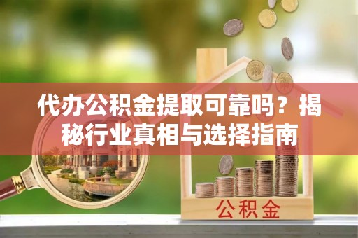 灵璧代办公积金提取可靠吗？揭秘行业真相与选择指南