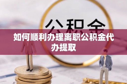 灵璧如何顺利办理离职公积金代办提取