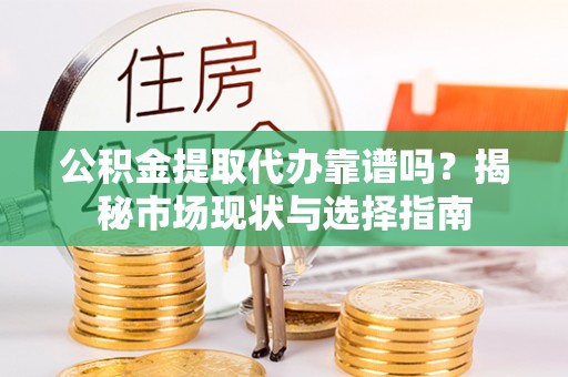 灵璧公积金提取代办靠谱吗？揭秘市场现状与选择指南