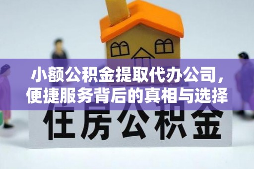 灵璧小额公积金提取代办公司，便捷服务背后的真相与选择