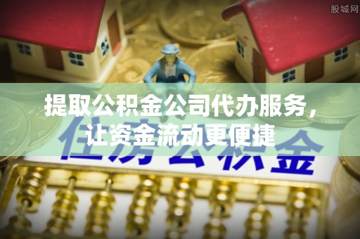 灵璧提取公积金公司代办服务，让资金流动更便捷