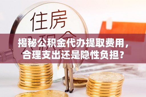 灵璧揭秘公积金代办提取费用，合理支出还是隐性负担？