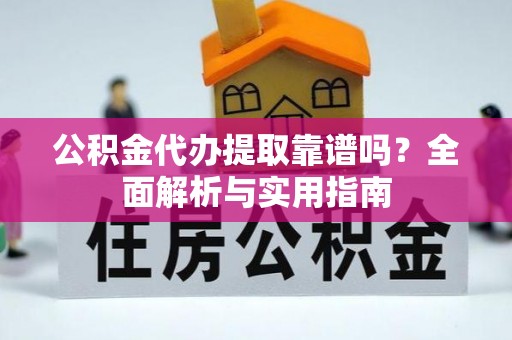 灵璧公积金代办提取靠谱吗？全面解析与实用指南