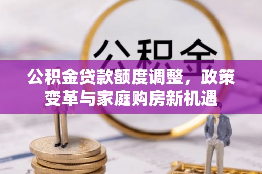 灵璧公积金贷款额度调整，政策变革与家庭购房新机遇