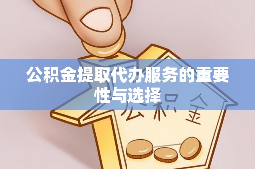 灵璧公积金提取代办服务的重要性与选择