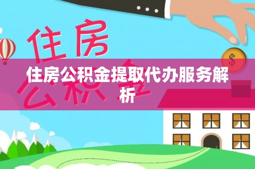 灵璧住房公积金提取代办服务解析