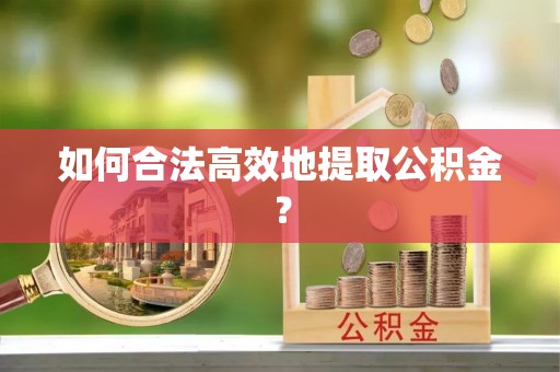 灵璧如何合法高效地提取公积金？