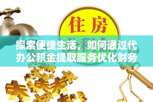 灵璧探索便捷生活，如何通过代办公积金提取服务优化财务管理