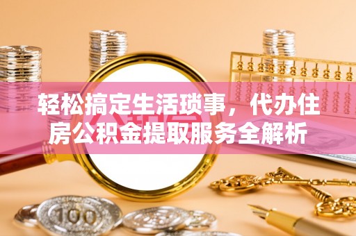 灵璧轻松搞定生活琐事，代办住房公积金提取服务全解析