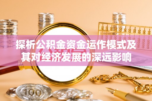 灵璧探析公积金资金运作模式及其对经济发展的深远影响