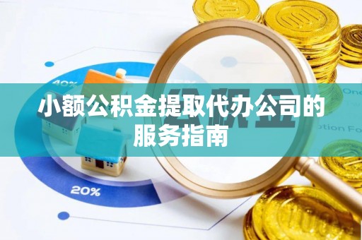灵璧小额公积金提取代办公司的服务指南