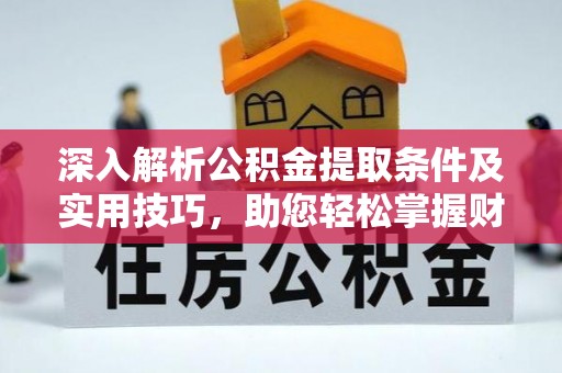 灵璧深入解析公积金提取条件及实用技巧，助您轻松掌握财富管理