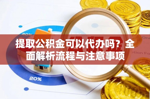 灵璧提取公积金可以代办吗？全面解析流程与注意事项