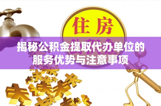 灵璧揭秘公积金提取代办单位的服务优势与注意事项