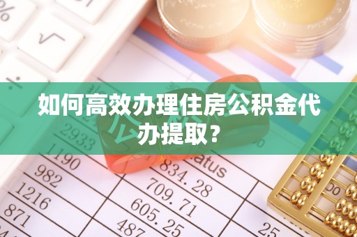 灵璧如何高效办理住房公积金代办提取？