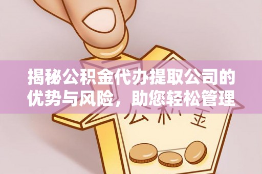 灵璧揭秘公积金代办提取公司的优势与风险，助您轻松管理财务
