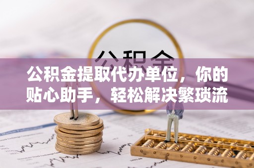 灵璧公积金提取代办单位，你的贴心助手，轻松解决繁琐流程