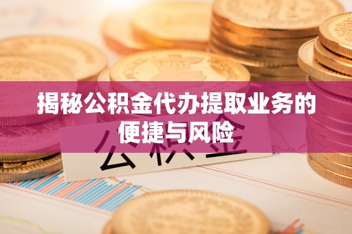 灵璧揭秘公积金代办提取业务的便捷与风险