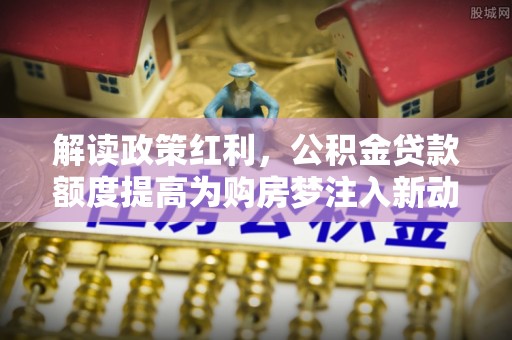 灵璧解读政策红利，公积金贷款额度提高为购房梦注入新动力