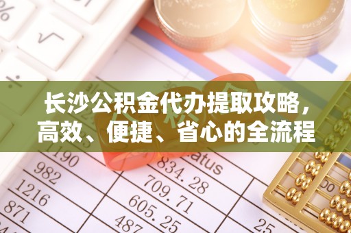 灵璧长沙公积金代办提取攻略，高效、便捷、省心的全流程解析