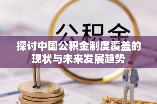 灵璧探讨中国公积金制度覆盖的现状与未来发展趋势