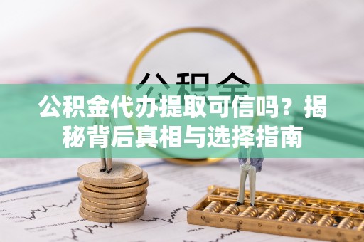 灵璧公积金代办提取可信吗？揭秘背后真相与选择指南