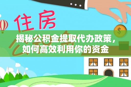 灵璧揭秘公积金提取代办政策，如何高效利用你的资金