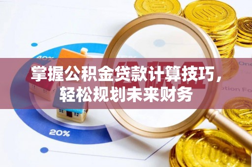 灵璧掌握公积金贷款计算技巧，轻松规划未来财务