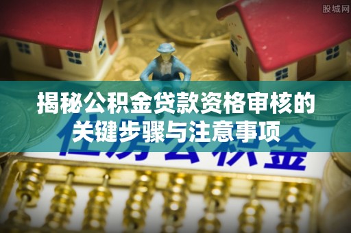 灵璧揭秘公积金贷款资格审核的关键步骤与注意事项