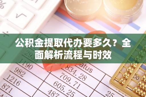 灵璧公积金提取代办要多久？全面解析流程与时效