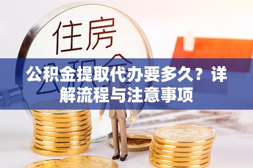 灵璧公积金提取代办要多久？详解流程与注意事项