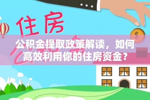 灵璧公积金提取政策解读，如何高效利用你的住房资金？