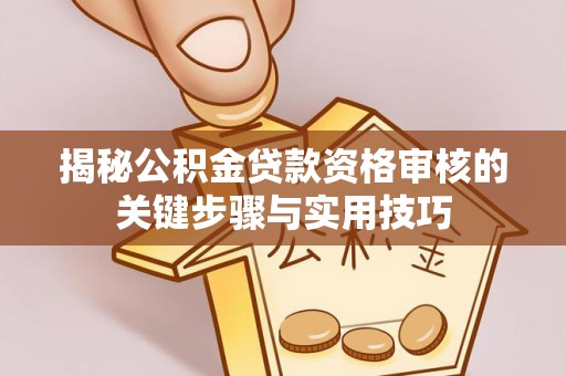 灵璧揭秘公积金贷款资格审核的关键步骤与实用技巧