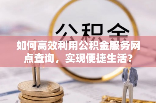 灵璧如何高效利用公积金服务网点查询，实现便捷生活？