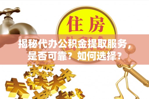 灵璧揭秘代办公积金提取服务，是否可靠？如何选择？