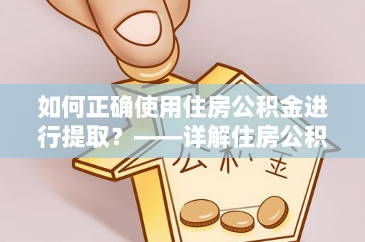 灵璧如何正确使用住房公积金进行提取？——详解住房公积金代办提取流程与注意事项