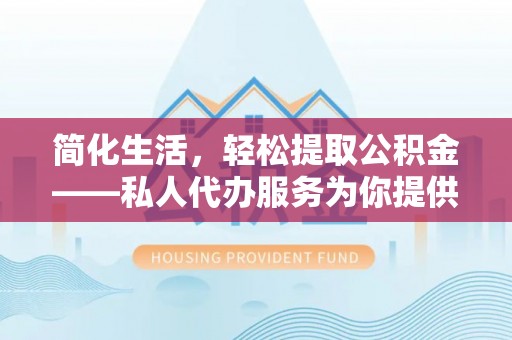 灵璧简化生活，轻松提取公积金——私人代办服务为你提供便利