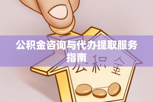 灵璧公积金咨询与代办提取服务指南