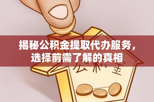 灵璧揭秘公积金提取代办服务，选择前需了解的真相