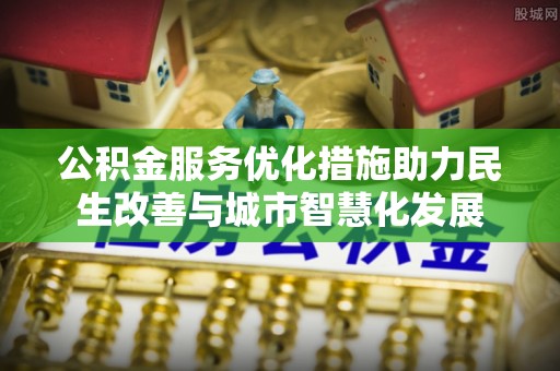 灵璧公积金服务优化措施助力民生改善与城市智慧化发展