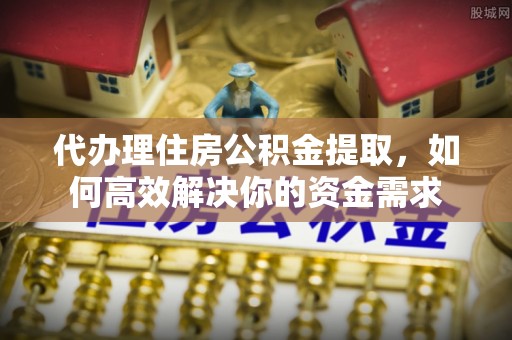 灵璧代办理住房公积金提取，如何高效解决你的资金需求