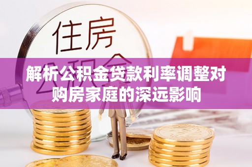 灵璧解析公积金贷款利率调整对购房家庭的深远影响