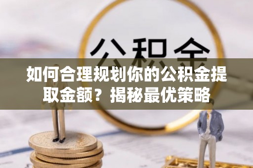 灵璧如何合理规划你的公积金提取金额？揭秘最优策略