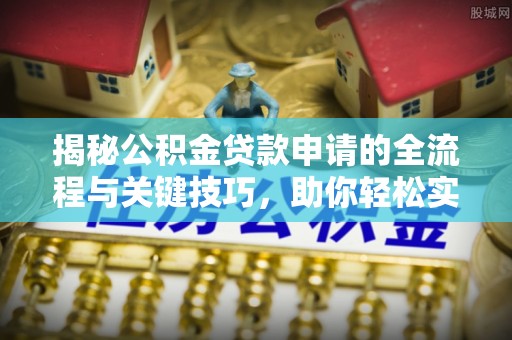 灵璧揭秘公积金贷款申请的全流程与关键技巧，助你轻松实现购房梦想